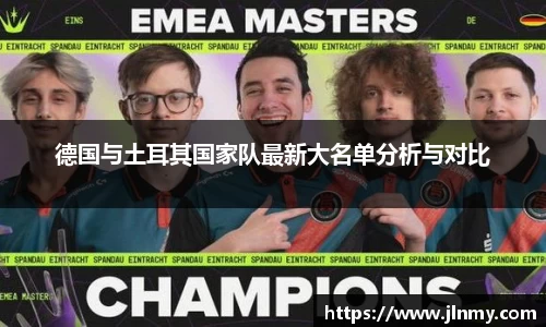 德国与土耳其国家队最新大名单分析与对比