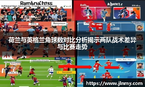 荷兰与英格兰角球数对比分析揭示两队战术差异与比赛走势